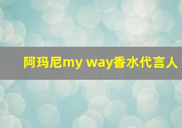 阿玛尼my way香水代言人